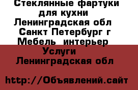 Стеклянные фартуки для кухни - Ленинградская обл., Санкт-Петербург г. Мебель, интерьер » Услуги   . Ленинградская обл.